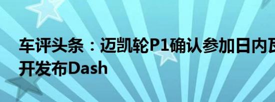 车评头条：迈凯轮P1确认参加日内瓦车展公开发布Dash