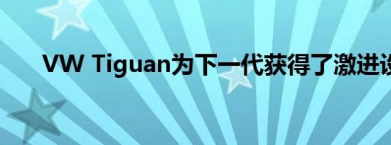 VW Tiguan为下一代获得了激进设计