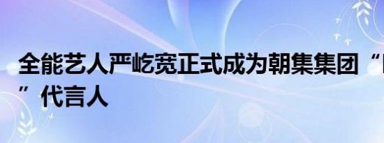 全能艺人严屹宽正式成为朝集集团“时间密语”代言人