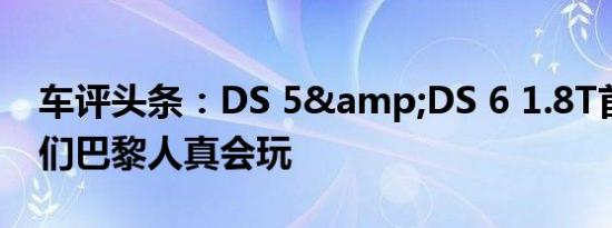 车评头条：DS 5&DS 6 1.8T首试：你们巴黎人真会玩