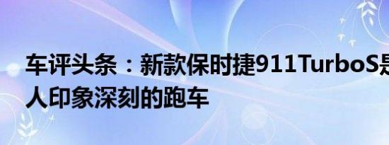 车评头条：新款保时捷911TurboS是一款令人印象深刻的跑车