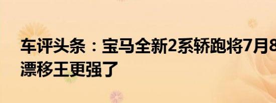 车评头条：宝马全新2系轿跑将7月8日首发 漂移王更强了