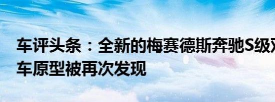 车评头条：全新的梅赛德斯奔驰S级双门轿跑车原型被再次发现