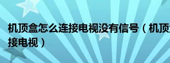 机顶盒怎么连接电视没有信号（机顶盒怎么连接电视）