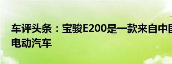 车评头条：宝骏E200是一款来自中国的疯狂电动汽车