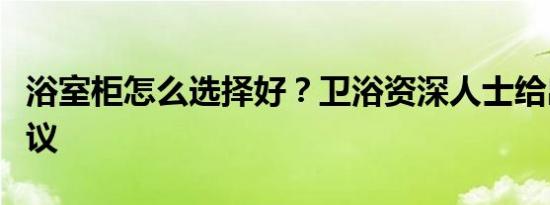 浴室柜怎么选择好？卫浴资深人士给出三点建议