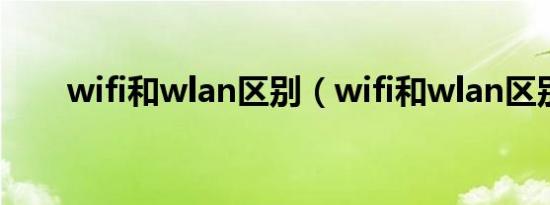 wifi和wlan区别（wifi和wlan区别）