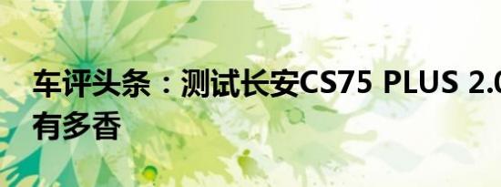 车评头条：测试长安CS75 PLUS 2.0T+8AT有多香