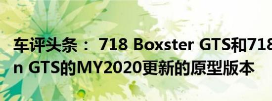 车评头条： 718 Boxster GTS和718 Cayman GTS的MY2020更新的原型版本