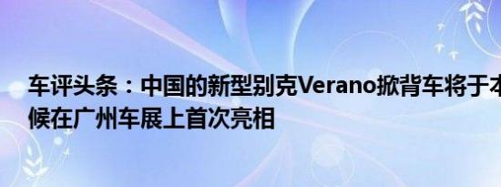 车评头条：中国的新型别克Verano掀背车将于本周晚些时候在广州车展上首次亮相