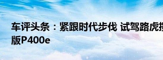 车评头条：紧跟时代步伐 试驾路虎揽胜运动版P400e