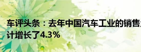 车评头条：去年中国汽车工业的销售量按单位计增长了4.3%