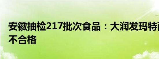 安徽抽检217批次食品：大润发玛特两项指标不合格