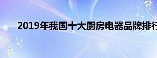 2019年我国十大厨房电器品牌排行榜