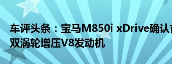 车评头条：宝马M850i xDrive确认首次亮相双涡轮增压V8发动机