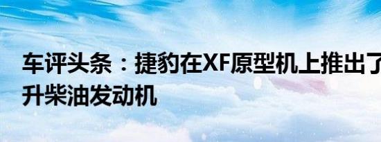 车评头条：捷豹在XF原型机上推出了新型2.2升柴油发动机