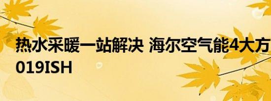 热水采暖一站解决 海尔空气能4大方案亮相2019ISH