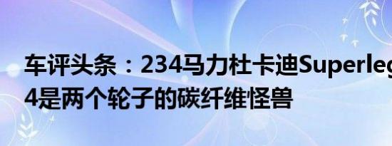 车评头条：234马力杜卡迪Superleggera V4是两个轮子的碳纤维怪兽