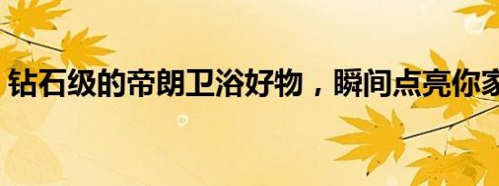 钻石级的帝朗卫浴好物，瞬间点亮你家浴室！