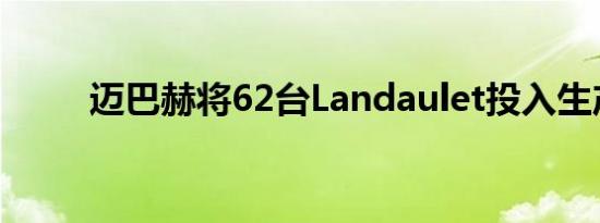 迈巴赫将62台Landaulet投入生产