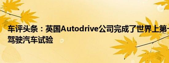 车评头条：英国Autodrive公司完成了世界上第一款多无人驾驶汽车试验