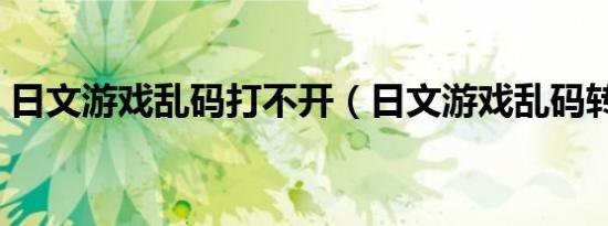 日文游戏乱码打不开（日文游戏乱码转换器）