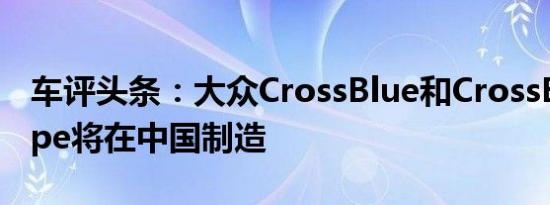 车评头条：大众CrossBlue和CrossBlueCoupe将在中国制造