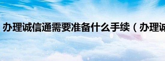 办理诚信通需要准备什么手续（办理诚信通）