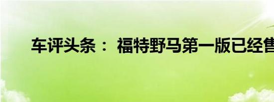 车评头条： 福特野马第一版已经售罄