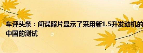 车评头条：间谍照片显示了采用新1.5升发动机的力帆720在中国的测试