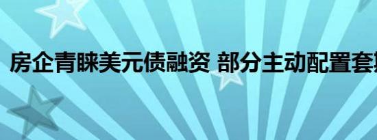 房企青睐美元债融资 部分主动配置套期保值