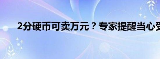 2分硬币可卖万元？专家提醒当心受骗