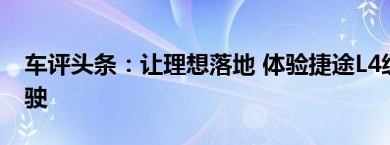 车评头条：让理想落地 体验捷途L4级自动驾驶