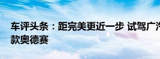 车评头条：距完美更近一步 试驾广汽本田新款奥德赛