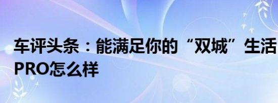 车评头条：能满足你的“双城”生活 云度π1 PRO怎么样