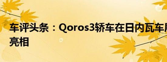 车评头条：Qoros3轿车在日内瓦车展上首次亮相