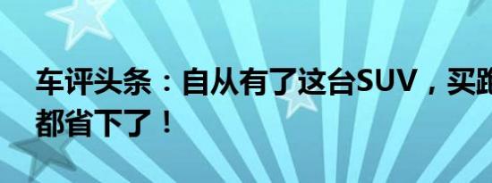 车评头条：自从有了这台SUV，买跑车的钱都省下了！