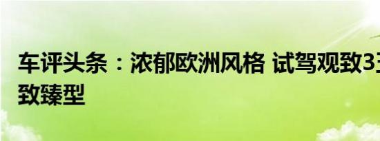 车评头条：浓郁欧洲风格 试驾观致3五门1.6T致臻型