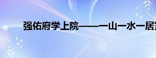 强佑府学上院——一山一水一居室