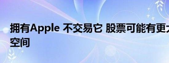 拥有Apple 不交易它 股票可能有更大的上行空间