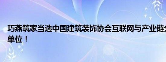 巧燕筑家当选中国建筑装饰协会互联网与产业链分会副会长单位！