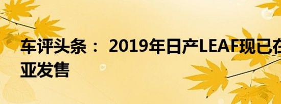 车评头条： 2019年日产LEAF现已在澳大利亚发售