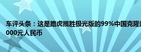 车评头条：这是路虎揽胜极光版的99%中国克隆起价为134.000元人民币