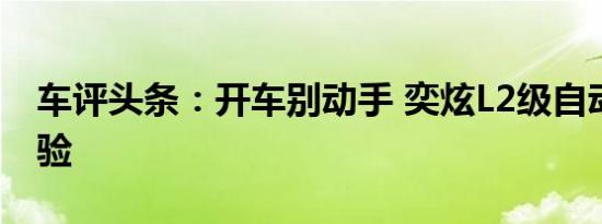 车评头条：开车别动手 奕炫L2级自动驾驶体验