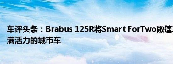 车评头条：Brabus 125R将Smart ForTwo敞篷车改装成充满活力的城市车