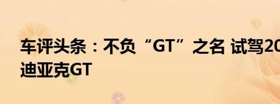 车评头条：不负“GT”之名 试驾2019款柯迪亚克GT