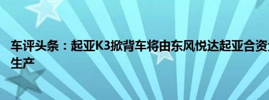 车评头条：起亚K3掀背车将由东风悦达起亚合资企业在中国生产