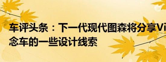 车评头条：下一代现代图森将分享VisionT概念车的一些设计线索