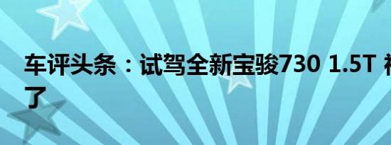 车评头条：试驾全新宝骏730 1.5T 神车更神了