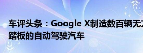 车评头条：Google X制造数百辆无方向盘和踏板的自动驾驶汽车